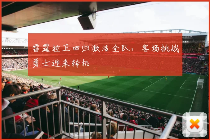 雷霆控卫回归激活全队，客场挑战勇士迎来转机