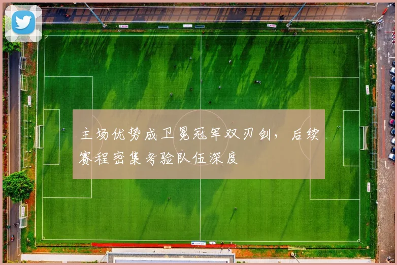 主场优势成卫冕冠军双刃剑，后续赛程密集考验队伍深度