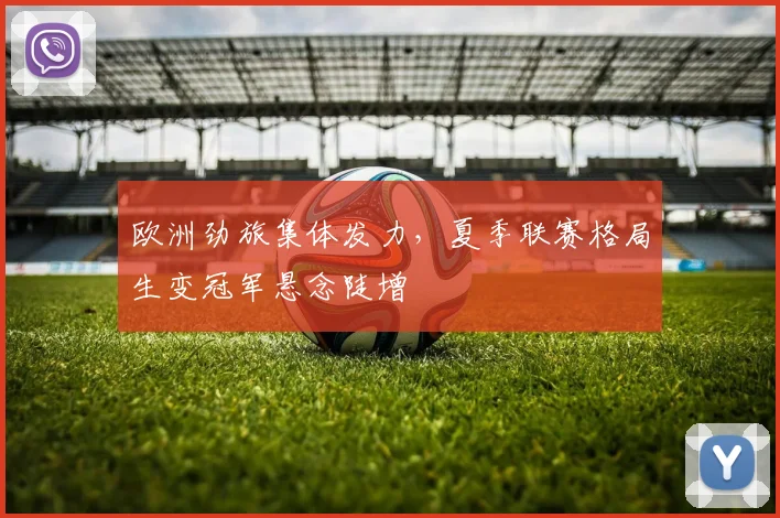 欧洲劲旅集体发力，夏季联赛格局生变冠军悬念陡增