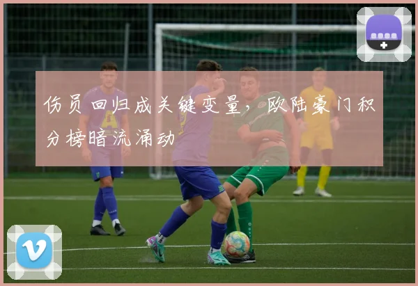 伤员回归成关键变量，欧陆豪门积分榜暗流涌动