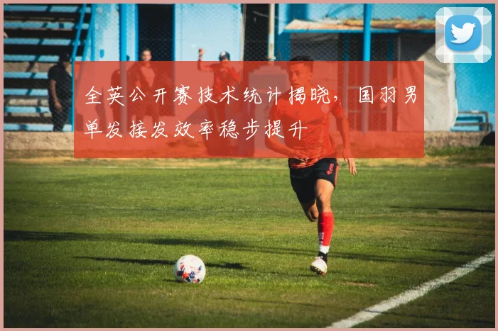 全英公开赛技术统计揭晓，国羽男单发接发效率稳步提升