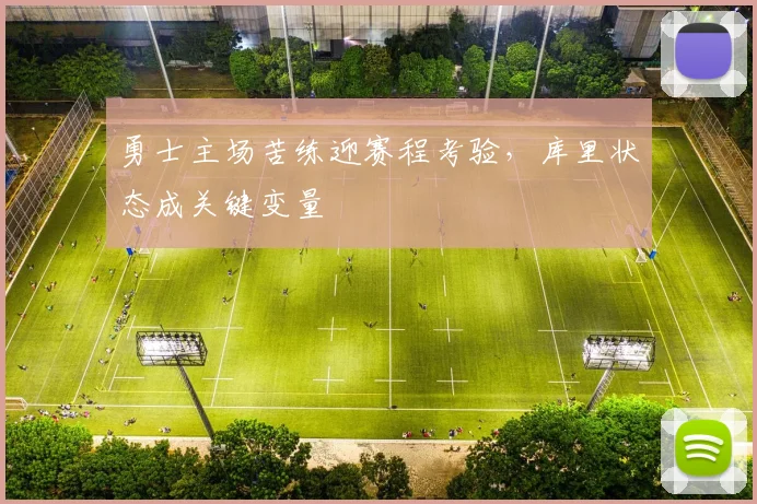 勇士主场苦练迎赛程考验，库里状态成关键变量