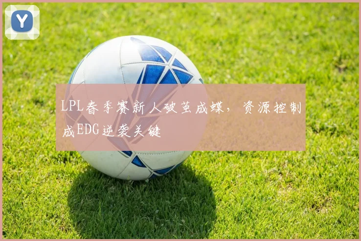 LPL春季赛新人破茧成蝶，资源控制成EDG逆袭关键