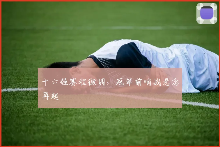 十六强赛程微调，冠军前哨战悬念再起