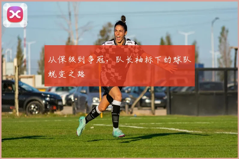 从保级到争冠，队长袖标下的球队蜕变之路