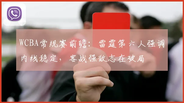 WCBA常规赛前瞻：雷霆第六人强调内线稳定，客战强敌志在破局
